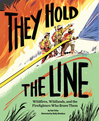 They Hold the Line: Wildfires, Wildlands, and the Firefighters Who Brave Them By Dan Paley, Molly Mendoza (Illustrator) Cover Image