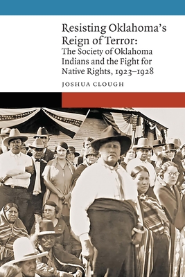 Resisting Oklahoma's Reign of Terror: The Society of Oklahoma Indians and the Fight for Native Rights, 1923–1928 (New Visions in Native American and Indigenous Studies)