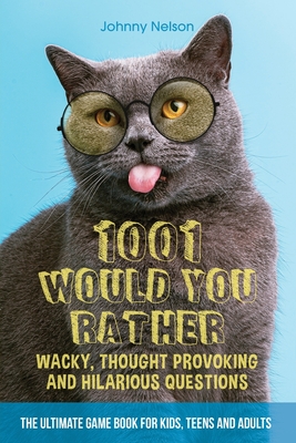 1001 Would You Rather Wacky, Thought Provoking and Hilarious Questions: The Ultimate Game Book for Kids, Teens and Adults Cover Image
