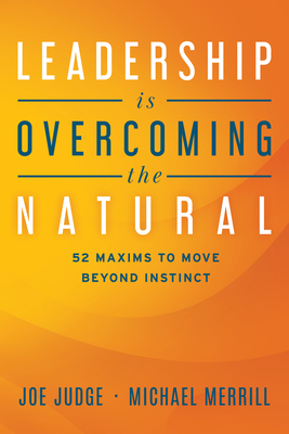 Leadership Is Overcoming the Natural: 52 Maxims to Move Beyond Instinct By Joe Judge, Michael Merrill Cover Image