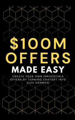 100M Offers Made Easy: Create Your Own Irresistible Offers by Turning ChatGPT into Alex Hormozi Cover Image