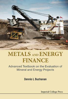 Metals and Energy Finance: Advanced Textbook on the Evaluation of Mineral and Energy Projects By Dennis L. Buchanan Cover Image