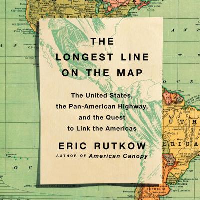 The Longest Line on the Map: The United States, the Pan-American Highway, and the Quest to Link the Americas By Jacques Roy (Read by), Eric Rutkow Cover Image