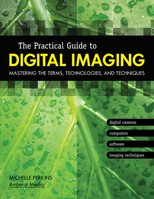 The Practical Guide to Digital Imaging: Mastering the Terms, Technologies, and Techniques By Michelle Perkins Cover Image