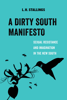 A Dirty South Manifesto: Sexual Resistance and Imagination in the New South (American Studies Now: Critical Histories of the Present #10) Cover Image