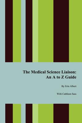 The Medical Science Liaison: An A to Z Guide By Erin Albert, Cathleen Sass (With) Cover Image