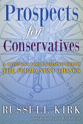 Prospects for Conservatives: A Compass for Rediscovering the Permanent Things By Russell Kirk, Bradley J. Birzer (Introduction by) Cover Image