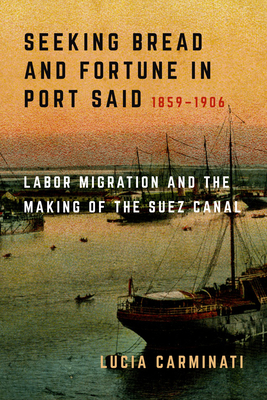 Seeking Bread and Fortune in Port Said: Labor Migration and the Making of the Suez Canal, 1859–1906 Cover Image