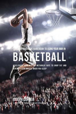 The Comprehensive Guidebook to Using Your RMR in Basketball: Accelerate Your Resting Metabolic Rate to Drop Fat and Generate Lean Muscle When You Slee Cover Image
