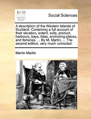 A Description of the Western Islands of Scotland. Containing a Full Account of Their Situation, Extent, Soils, Product, Harbours, Bays, Tides, Anchori By Jose Martin, Martin Cover Image