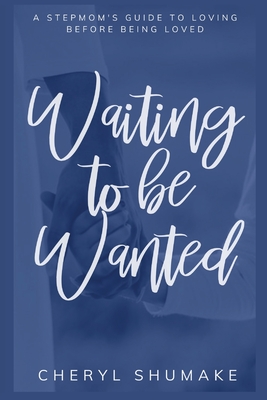 Waiting to be Wanted: A Stepmom's Guide to Loving Before Being Loved Cover Image