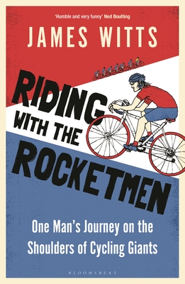 Riding With The Rocketmen: One Man's Journey on the Shoulders of Cycling Giants By James Witts Cover Image
