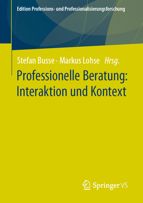 Professionelle Beratung: Interaktion Und Kontext (Edition Professions- Und Professionalisierungsforschung #17)