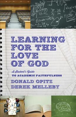 Learning for the Love of God: A Student's Guide to Academic Faithfulness By Donald Opitz, Derek Melleby Cover Image