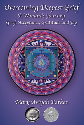 Overcoming Deepest Grief, a Woman's Journey: Grief, Acceptance, Gratitude and Joy By Mary Aviyah Farkas Cover Image
