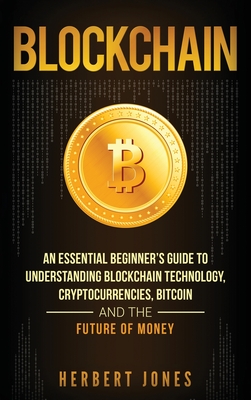 Blockchain: An Essential Beginner's Guide to Understanding Blockchain Technology, Cryptocurrencies, Bitcoin and the Future of Mone Cover Image