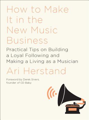 How To Make It in the New Music Business: Practical Tips on Building a Loyal Following and Making a Living as a Musician Cover Image