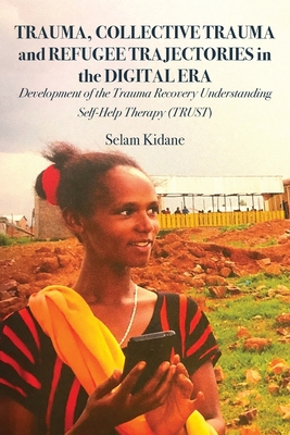 Trauma, Collective Trauma and Refugee Trajectories in the Digital Era: Development of the Trauma Recovery Understanding Self-Help Therapy (TRUST) By Selam Kidane Cover Image