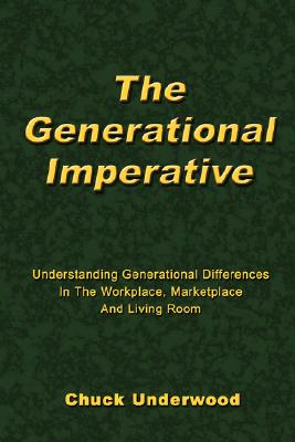 The Generational Imperative: Understanding Generational Differences in the Workplace, Marketplace and Living Room