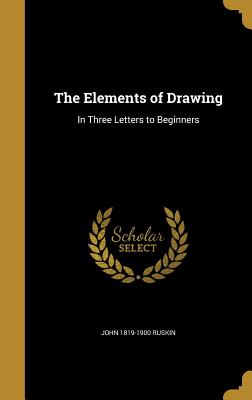The Elements of Drawing: In Three Letters to Beginners By John Ruskin Cover Image
