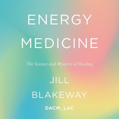 Energy Medicine Lib/E: The Science and Mystery of Healing By Jill Blakeway Dacm Lac (Read by) Cover Image