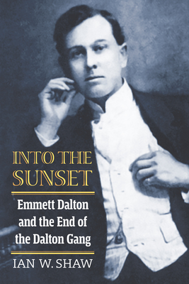 Into the Sunset: Emmett Dalton and the End of the Dalton Gang By Ian W. Shaw Cover Image