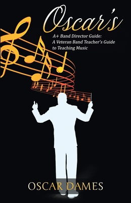 Oscar's A+ Band Director Guide: A Veteran Band Teacher's Guide to Teaching Music Cover Image