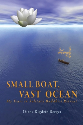Small Boat, Vast Ocean: My Years in Solitary Buddhist Retreat By Diane Rigdzin Berger Cover Image