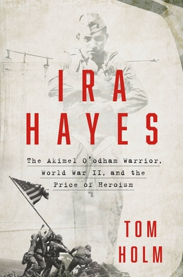 Ira Hayes: The Akimel O'odham Warrior, World War II, and the Price of Heroism By Tom Holm Cover Image