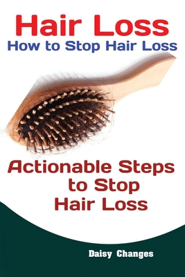 Hair Loss: How to Stop Hair Loss Actionable Steps to Stop Hair Loss (Hair Loss Cure, Hair Care, Natural Hair Loss Cures) By Changes Daisy Cover Image