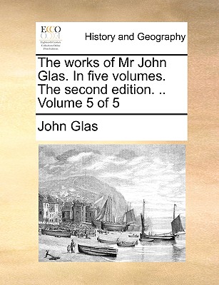 Cover for The Works of MR John Glas. in Five Volumes. the Second Edition. .. Volume 5 of 5