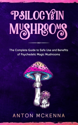 Psilocybin Mushrooms: The Complete Guide to Safe Use and Benefits of Psychedelic Magic Mushrooms By Anton McKenna Cover Image