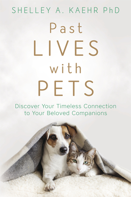 Past Lives with Pets: Discover Your Timeless Connection to Your Beloved Companions By Shelley A. Kaehr Cover Image