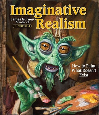 Imaginative Realism: How to Paint What Doesn't Exist (James Gurney Art #1)