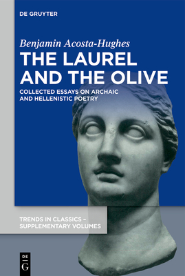 The Laurel and the Olive: Collected Essays on Archaic and Hellenistic Poetry (Trends in Classics - Supplementary Volumes #152) By Benjamin Acosta-Hughes Cover Image