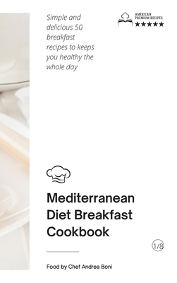 Mediterranean Diet - Breakfast Cookbook: Simple and delicious 50 breakfast recipes to keeps you healthy the whole day By Andrea Boni Cover Image