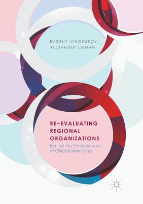Re-Evaluating Regional Organizations: Behind the Smokescreen of Official Mandates By Evgeny Vinokurov, Alexander Libman Cover Image