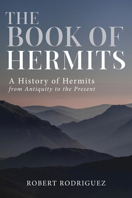 The Book of Hermits: A History of Hermits from Antiquity to the Present By Robert Rodriguez Cover Image