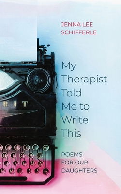 My Therapist Told Me to Write This: Poems for Our Daughters Cover Image