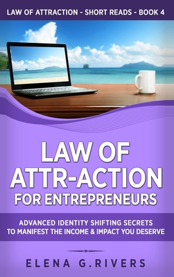 Law of Attr-Action for Entrepreneurs: Advanced Identity Shifting Secrets to Manifest the Income and Impact You Deserve By Elena G. Rivers Cover Image