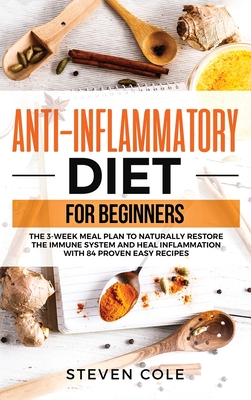 Anti-Inflammatory Diet for Beginners: The 3 Week Meal Plan to Naturally Restore The Immune System and Heal Inflammation with 84 Proven Easy Recipes Cover Image