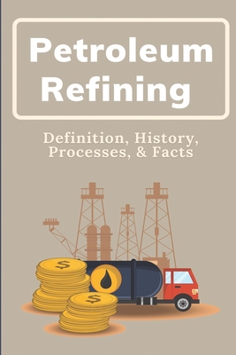 Petroleum Refining: Definition, History, Processes, & Facts: Oil And Gas  Industry Business Development (Paperback)