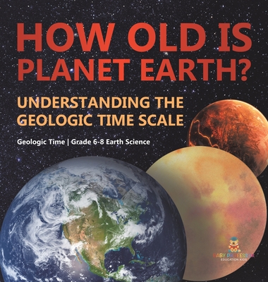 How Old is Planet Earth? Understanding the Geologic Time Scale Geologic Time Grade 6-8 Earth Science Cover Image