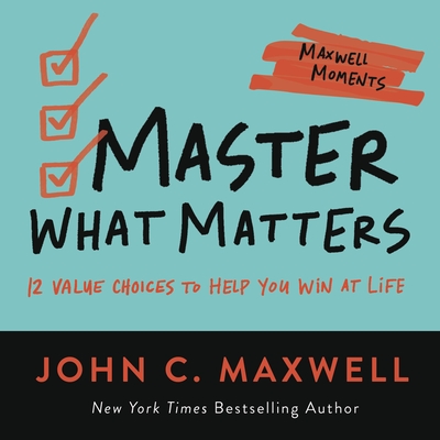 Master What Matters: 12 Value Choices to Help You Win at Life (Maxwell Moments) By John C. Maxwell Cover Image