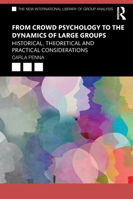 From Crowd Psychology to the Dynamics of Large Groups: Historical, Theoretical and Practical Considerations (New International Library of Group Analysis) By Carla Penna Cover Image