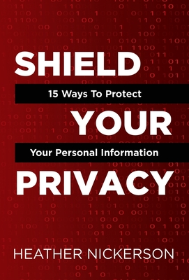 Shield Your Privacy: 15 Ways To Protect Your Personal Information By Heather Nickerson Cover Image
