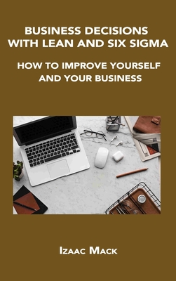 Business Decisions with Lean and Six SIGMA: How to Improve Yourself and Your Business By Izaac Mack Cover Image