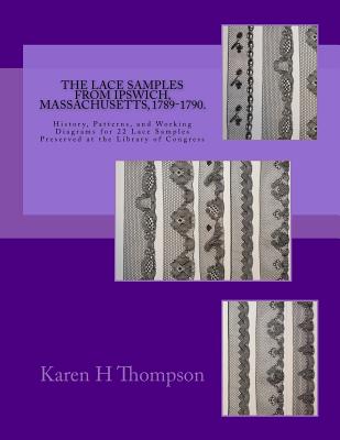 The Lace Samples from Ipswich, Massachusetts, 1789-1790: History, Patterns, and Working Diagrams for 22 Lace Samples Preserved at the Library of Congr Cover Image