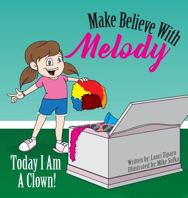 Make Believe With Melody: Today I Am A Clown By Lauri Ziparo, Mike Sofka (Illustrator) Cover Image