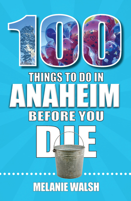 100 Things to Do in Anaheim Before You Die (100 Things to Do Before You Die)